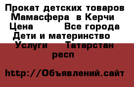 Прокат детских товаров “Мамасфера“ в Керчи › Цена ­ 500 - Все города Дети и материнство » Услуги   . Татарстан респ.